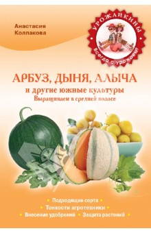 Анастасия Колпакова - Арбуз, дыня, алыча и другие южные культуры. Выращиваем в средней полосе обложка книги Анастасия Колпакова - Арбуз, дыня, алыча и другие южные культуры. Выращиваем в средней полосе обложка книги