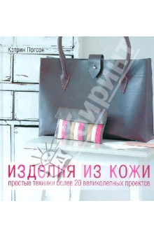 Изделия из кожи. Простые техники. Более 20 великолепных проектов - Кэтрин Погсон