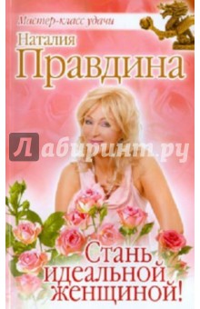 Стань идеальной женщиной! - Наталия Правдина