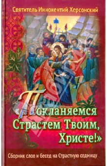 Иннокентий Святитель - Покланяемся Страстем Твоим, Христе! Сборник слов и бесед на Страстную седмицу обложка книги Иннокентий Святитель - Покланяемся Страстем Твоим, Христе! Сборник слов и бесед на Страстную седмицу обложка книги