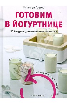 Натали Лоепер - Готовим в йогуртнице. 30 йогуртов домашнего приготовления. Сладкие и соленые рецепты обложка книги Натали Лоепер - Готовим в йогуртнице. 30 йогуртов домашнего приготовления. Сладкие и соленые рецепты обложка книги