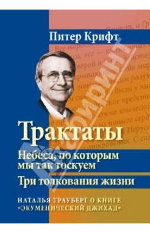 Трактаты. Небеса, по которым мы так тоскуем. Три толкования жизни - Питер Крифт