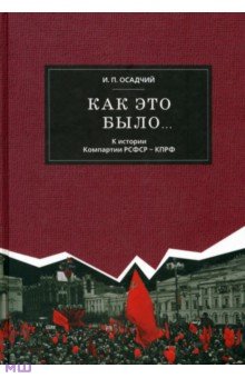 Иван Осадчий - Как это было... К истории Компартии РСФСР - КПРФ (заметки историка - участника событий) обложка книги Иван Осадчий - Как это было... К истории Компартии РСФСР - КПРФ (заметки историка - участника событий) обложка книги