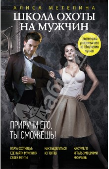 Алиса Метелина - Школа охоты на мужчин. Приручи его, ты сможешь! обложка книги Алиса Метелина - Школа охоты на мужчин. Приручи его, ты сможешь! обложка книги