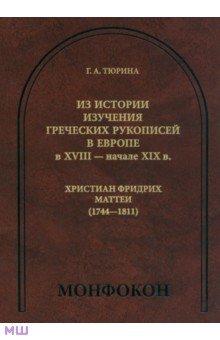 Галина Тюрина - Из истории изучения греческих рукописей в Европе в XVIII - начале XIX в. Христиан Фридрих Маттеи обложка книги Галина Тюрина - Из истории изучения греческих рукописей в Европе в XVIII - начале XIX в. Христиан Фридрих Маттеи обложка книги