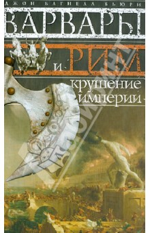 Варвары и Рим. Крушение империи - Джон Бьюри