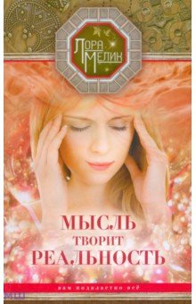 Мысль творит реальность. Вам подвластно ВСЕ - Лора Мелик