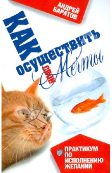 Как осуществить свои мечты. Практикум по исполнению желаний - Андрей Баратов