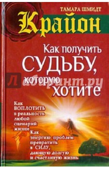 Крайон. Как получить судьбу, которую хотите - Тамара Шмидт