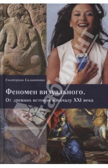 Феномен визуального. От древних истоков к началу XXI века - Екатерина Сальникова