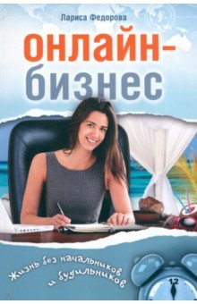 Онлайн-бизнес. Жизнь без будильников и начальников - Лариса Федорова