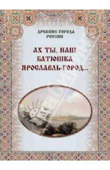 Зоркая, Маневич, Шахов - Ах ты, наш батюшка Ярославль-город… обложка книги Зоркая, Маневич, Шахов - Ах ты, наш батюшка Ярославль-город… обложка книги