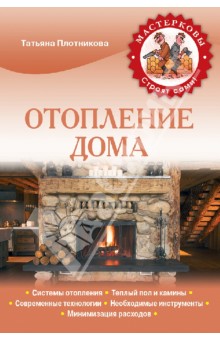 Отопление дома. Системы отопления. Теплый пол и камины. Современные технологии - Татьяна Плотникова