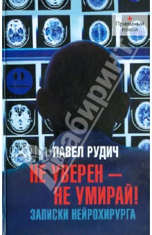 Павел Рудич - Не уверен - не умирай! Записки нейрохирурга обложка книги Павел Рудич - Не уверен - не умирай! Записки нейрохирурга обложка книги
