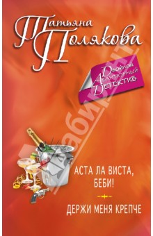 Татьяна Полякова - Аста Ла Виста, беби! Держи меня крепче обложка книги Татьяна Полякова - Аста Ла Виста, беби! Держи меня крепче обложка книги