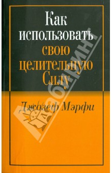 Как использовать свою целительную силу - Джозеф Мэрфи