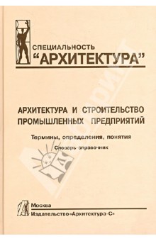 Архитектура и строительство промышленных предприятий. Термины, определения, понятия. Словарь-справ.