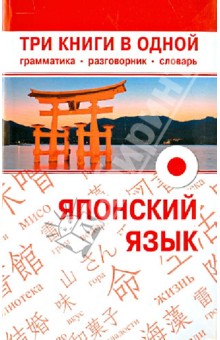 Японский язык. Три книги в одной. Грамматика, разговорник, словарь обложка книги Японский язык. Три книги в одной. Грамматика, разговорник, словарь обложка книги