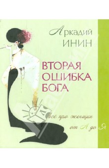Вторая ошибка Бога. Все про женщин от А до Я - Аркадий Инин