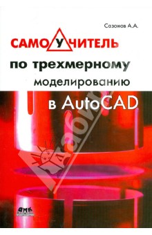 Александр Сазонов - Самоучитель по трехмерному моделированию в AutoCAD обложка книги Александр Сазонов - Самоучитель по трехмерному моделированию в AutoCAD обложка книги
