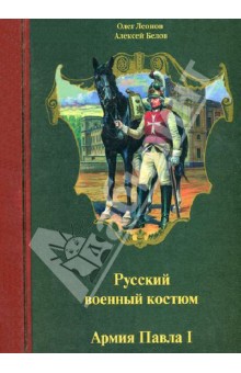 Леонов, Белов - Русский военный костюм. Армия Павла I. 1796-1801 гг. обложка книги Леонов, Белов - Русский военный костюм. Армия Павла I. 1796-1801 гг. обложка книги