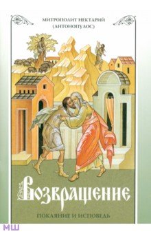 Нектарий Архимандрит - Возвращение. Покаяние и исповедь обложка книги Нектарий Архимандрит - Возвращение. Покаяние и исповедь обложка книги