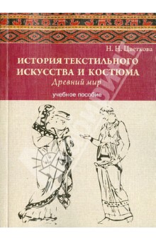 Наталия Цветкова - История текстильного искусства и костюма. Древний мир. Учебное пособие обложка книги Наталия Цветкова - История текстильного искусства и костюма. Древний мир. Учебное пособие обложка книги