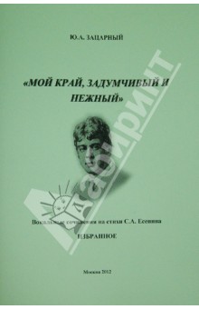 Юрий Зацарный - "Мой край, задумчивый и нежный". Вокальные сочинения на стихи С.А. Есенина. Избранное обложка книги Юрий Зацарный - "Мой край, задумчивый и нежный". Вокальные сочинения на стихи С.А. Есенина. Избранное обложка книги