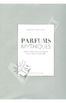 Parfums mythiques. Эксклюзивная коллекция легендарных духов - Мари Готье
