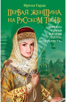 Первая женщина на русском троне. Царевна Софья против Петра-Антихриста - Ирена Гарда