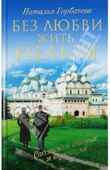 Наталья Горбачева - Без любви жить нельзя. Рассказы о святых и верующих обложка книги Наталья Горбачева - Без любви жить нельзя. Рассказы о святых и верующих обложка книги