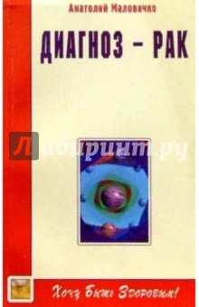 Анатолий Маловичко - Диагноз - рак: Неизлечимых болезней нет! обложка книги Анатолий Маловичко - Диагноз - рак: Неизлечимых болезней нет! обложка книги