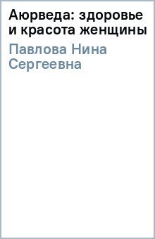 Нина Павлова - Аюрведа: здоровье и красота женщины обложка книги Нина Павлова - Аюрведа: здоровье и красота женщины обложка книги