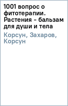 Корсун, Захаров, Корсун - 1001 вопрос о фитотерапии. Растения - бальзам для души и тела обложка книги Корсун, Захаров, Корсун - 1001 вопрос о фитотерапии. Растения - бальзам для души и тела обложка книги