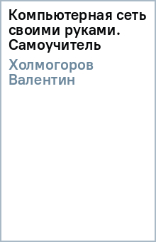 Компьютерная сеть своими руками. Самоучитель - Валентин Холмогоров