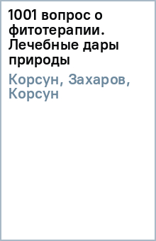1001 вопрос о фитотерапии. Лечебные дары природы - Корсун, Захаров, Корсун