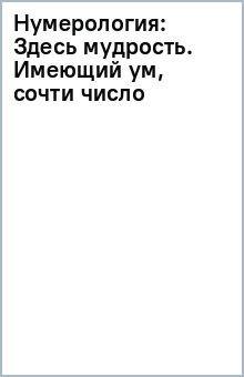 Нумерология: Здесь мудрость. Имеющий ум, сочти число обложка книги Нумерология: Здесь мудрость. Имеющий ум, сочти число обложка книги