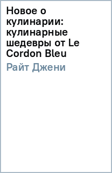 Джени Райт - Новое о кулинарии: кулинарные шедевры от Le Cordon Bleu обложка книги Джени Райт - Новое о кулинарии: кулинарные шедевры от Le Cordon Bleu обложка книги