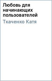 Катя Ткаченко - Любовь для начинающих пользователей обложка книги Катя Ткаченко - Любовь для начинающих пользователей обложка книги