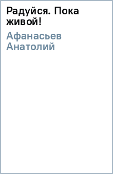 Анатолий Афанасьев - Радуйся. Пока живой! обложка книги Анатолий Афанасьев - Радуйся. Пока живой! обложка книги