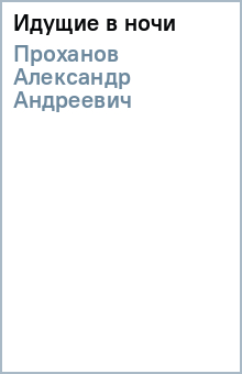 Александр Проханов - Идущие в ночи обложка книги Александр Проханов - Идущие в ночи обложка книги
