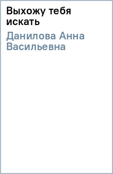 Анна Данилова - Выхожу тебя искать обложка книги Анна Данилова - Выхожу тебя искать обложка книги