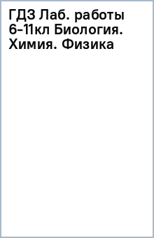 ГДЗ Лаб. работы 6-11кл Биология. Химия. Физика обложка книги ГДЗ Лаб. работы 6-11кл Биология. Химия. Физика обложка книги