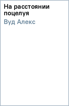 Алекс Вуд - На расстоянии поцелуя обложка книги Алекс Вуд - На расстоянии поцелуя обложка книги