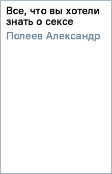 Александр Полеев - Все, что вы хотели знать о сексе обложка книги Александр Полеев - Все, что вы хотели знать о сексе обложка книги