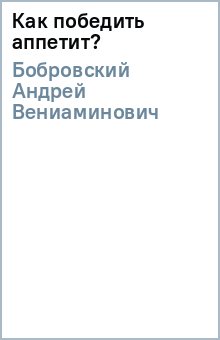 Андрей Бобровский - Как победить аппетит? обложка книги Андрей Бобровский - Как победить аппетит? обложка книги