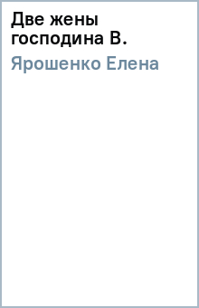 Елена Ярошенко - Две жены господина В. обложка книги Елена Ярошенко - Две жены господина В. обложка книги
