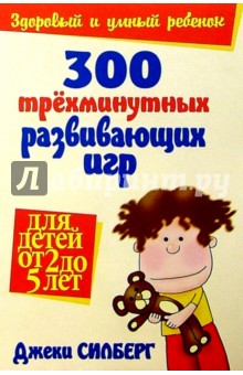 300 трехминутных развивающих игр для детей от 2 до 5 лет - Джеки Силберг