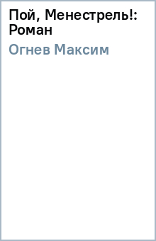 Максим Огнев - Пой, Менестрель!: Роман обложка книги Максим Огнев - Пой, Менестрель!: Роман обложка книги
