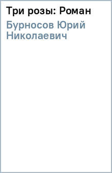 Три розы: Роман - Юрий Бурносов